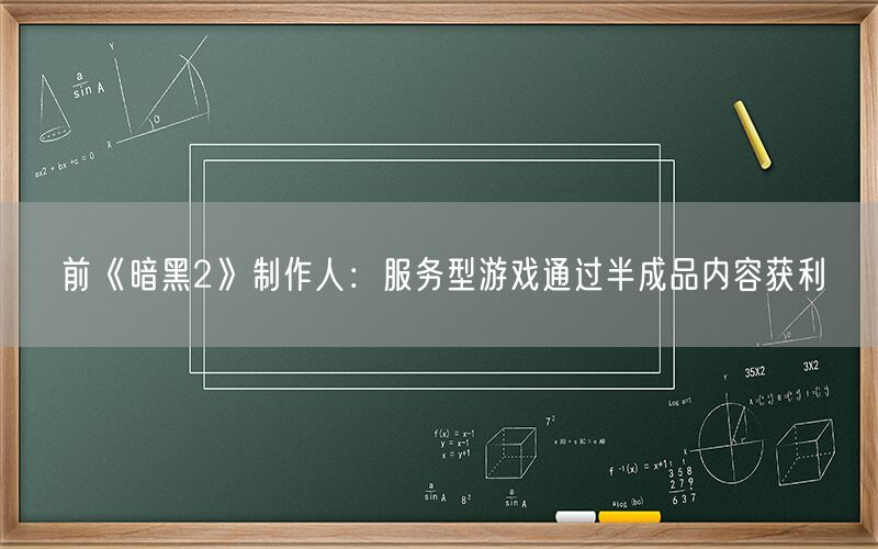 前《暗黑2》制作人：服务型游戏通过半成品内容获利