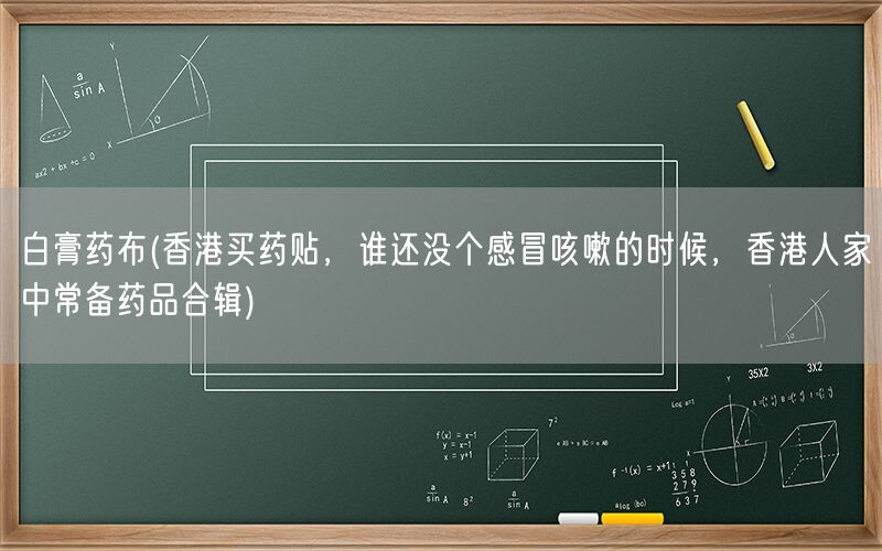 白膏药布(香港买药贴，谁还没个感冒咳嗽的时候，香港人家中常备药品合辑)