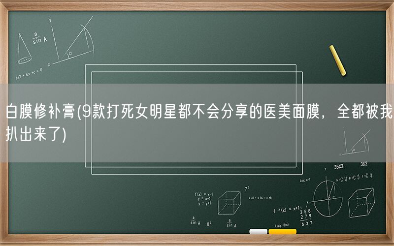 白膜修补膏(9款打死女明星都不会分享的医美面膜，全都被我扒出来了)