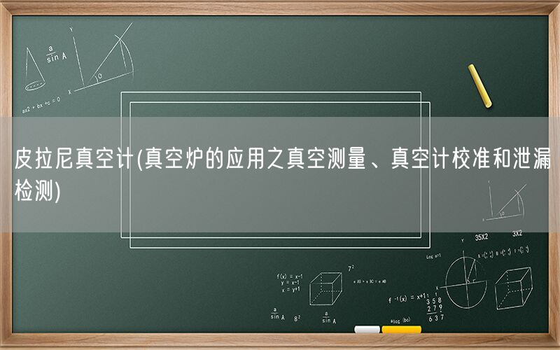 皮拉尼真空计(真空炉的应用之真空测量、真空计校准和泄漏检测)