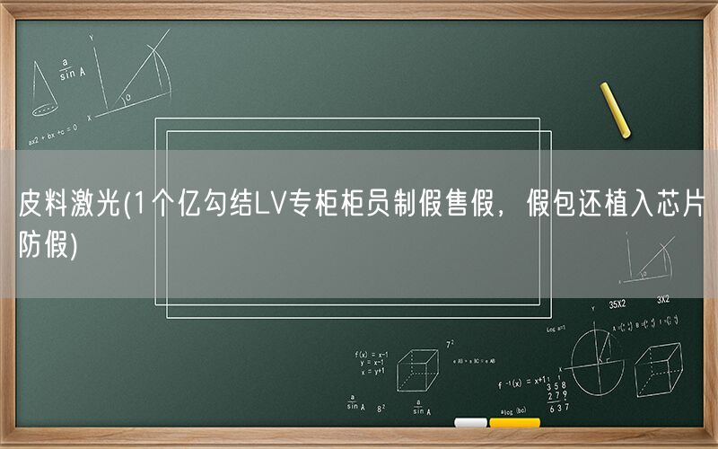 皮料激光(1个亿勾结LV专柜柜员制假售假，假包还植入芯片防假)(图1)