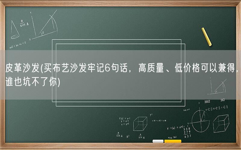 皮革沙发(买布艺沙发牢记6句话，高质量、低价格可以兼得，谁也坑不了你)