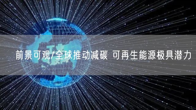 ﻿前景可观/全球推动减碳 可再生能源极具潜力(图1)