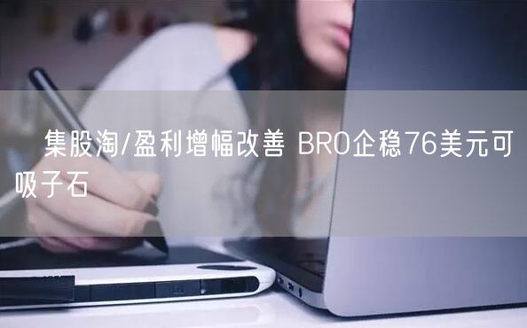 ﻿集股淘/盈利增幅改善 BRO企稳76美元可吸子石