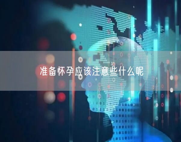 准备怀孕应该注意些什么呢(图1)