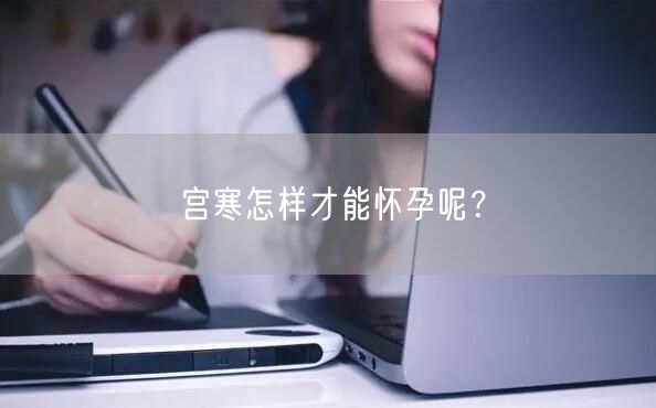 宫寒怎样才能怀孕呢？