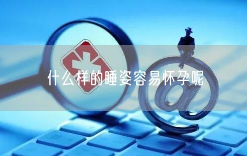 什么样的睡姿容易怀孕呢(图1)