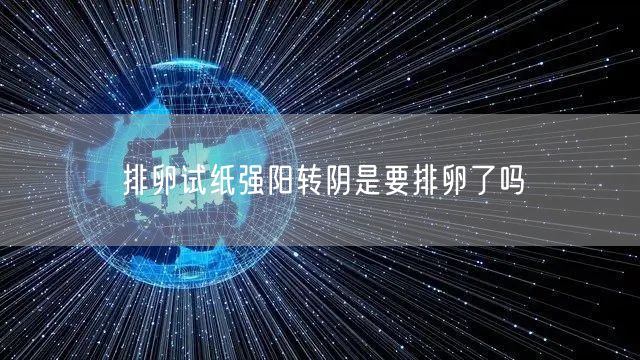 排卵试纸强阳转阴是要排卵了吗(图1)