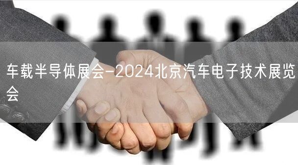 车载半导体展会-2024北京汽车电子技术展览会