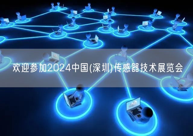 欢迎参加2024中国(深圳)传感器技术展览会